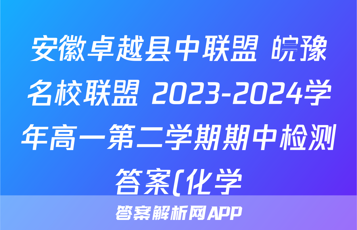 安徽卓越县中联盟 皖豫名校联盟 2023-2024学年高一第二学期期中检测答案(化学)